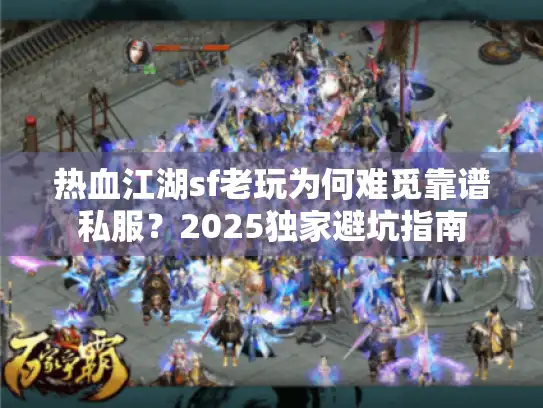 热血江湖sf老玩为何难觅靠谱私服？2025独家避坑指南