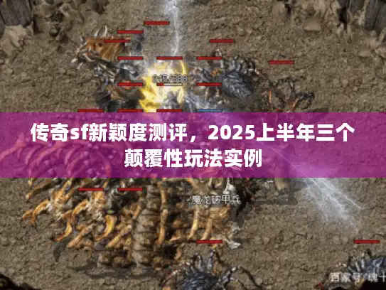 传奇sf新颖度测评，2025上半年三个颠覆性玩法实例