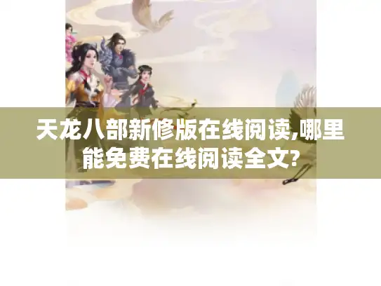 天龙八部新修版在线阅读,哪里能免费在线阅读全文?