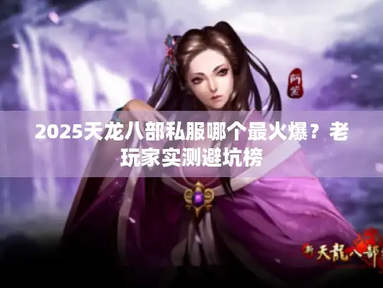 2025天龙八部私服哪个最火爆?老玩家实测避坑榜 2025天龙八部私服哪个最火爆?老玩家实测避坑榜