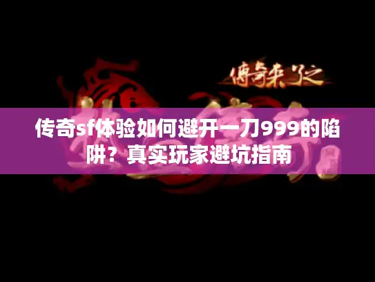 传奇sf体验如何避开一刀999的陷阱？真实玩家避坑指南