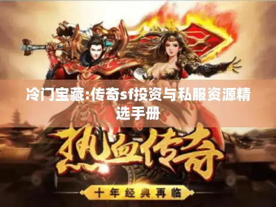 冷门宝藏:传奇sf投资与私服资源精选手册 冷门宝藏:传奇sf投资与私服资源精选手册