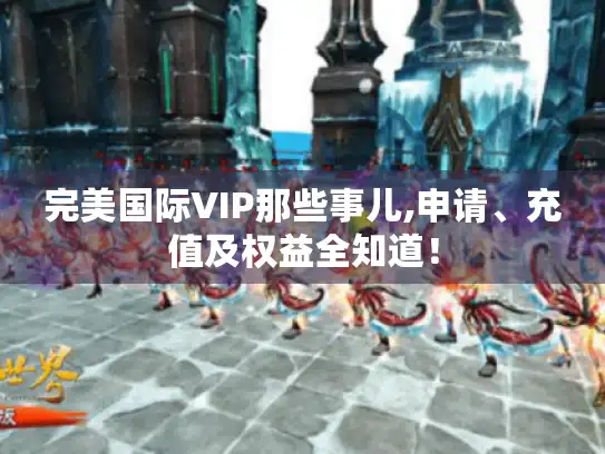 完美国际VIP那些事儿,申请、充值及权益全知道！