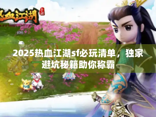 2025热血江湖sf必玩清单,独家避坑秘籍助你称霸 2025热血江湖sf必玩清单,独家避坑秘籍助你称霸