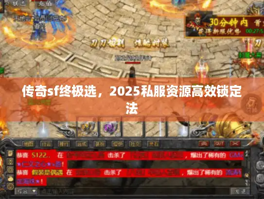 传奇sf终极选，2025私服资源高效锁定法