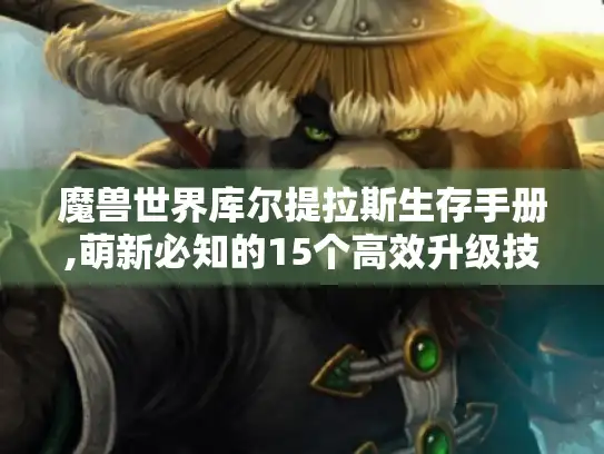 魔兽世界库尔提拉斯生存手册,萌新必知的15个高效升级技巧