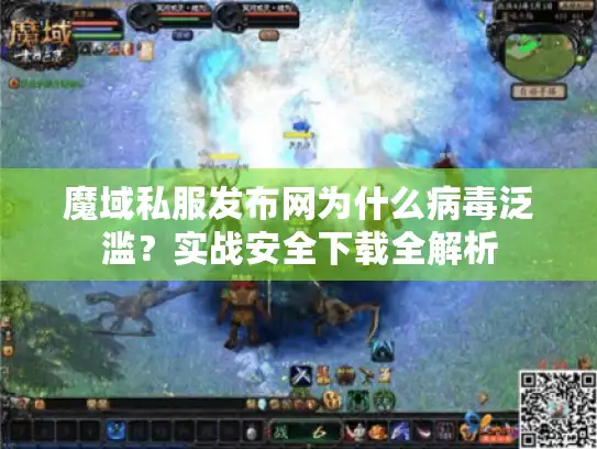 魔域私服发布网为什么病毒泛滥？实战安全下载全解析