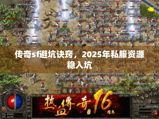 传奇sf避坑诀窍,2025年私服资源稳入坑 传奇sf避坑诀窍,2025年私服资源稳入坑