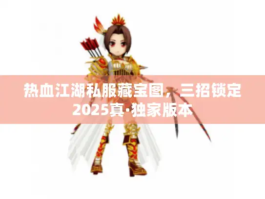 热血江湖私服藏宝图,三招锁定2025真·独家版本 热血江湖私服藏宝图,三招锁定2025真·独家版本