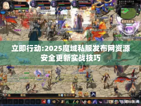 立即行动:2025魔域私服发布网资源安全更新实战技巧