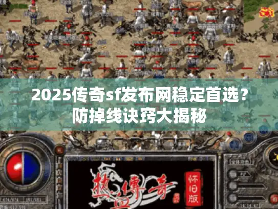 2025传奇sf发布网稳定首选？防掉线诀窍大揭秘