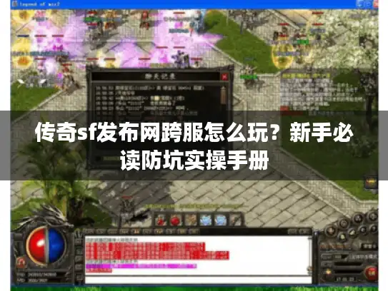 传奇sf发布网跨服怎么玩？新手必读防坑实操手册