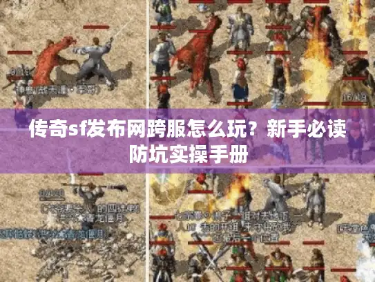 传奇sf发布网跨服怎么玩？新手必读防坑实操手册