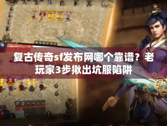 复古传奇sf发布网哪个靠谱?老玩家3步揪出坑服陷阱 复古传奇sf发布网哪个靠谱?老玩家3步揪出坑服陷阱