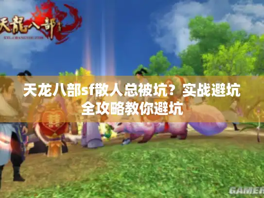 天龙八部sf散人总被坑？实战避坑全攻略教你避坑
