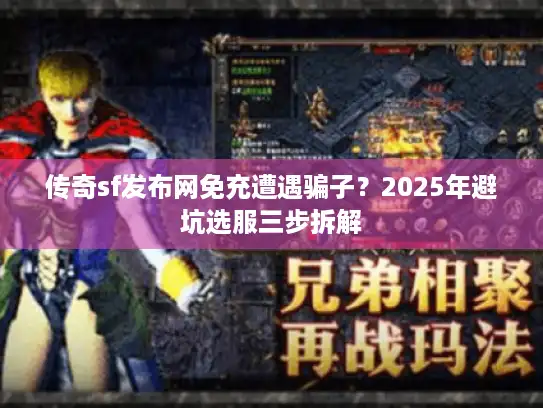 传奇sf发布网免充遭遇骗子？2025年避坑选服三步拆解