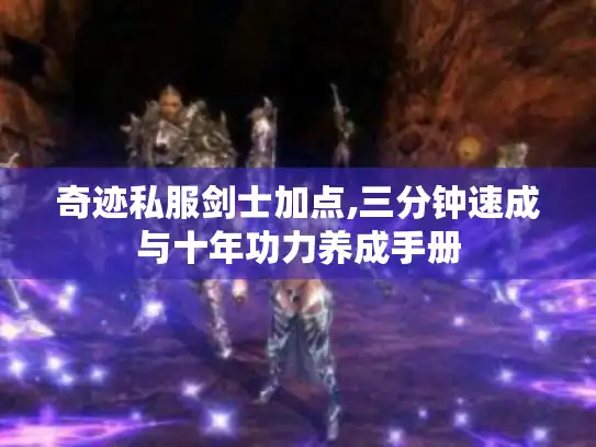 奇迹私服剑士加点,三分钟速成与十年功力养成手册