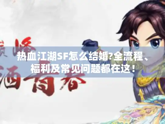 热血江湖SF怎么结婚?全流程、福利及常见问题都在这！