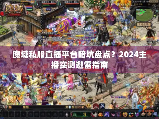 魔域私服直播平台暗坑盘点？2024主播实测避雷指南