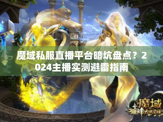 魔域私服直播平台暗坑盘点？2024主播实测避雷指南