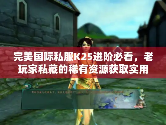 完美国际私服K25进阶必看，老玩家私藏的稀有资源获取实用技巧