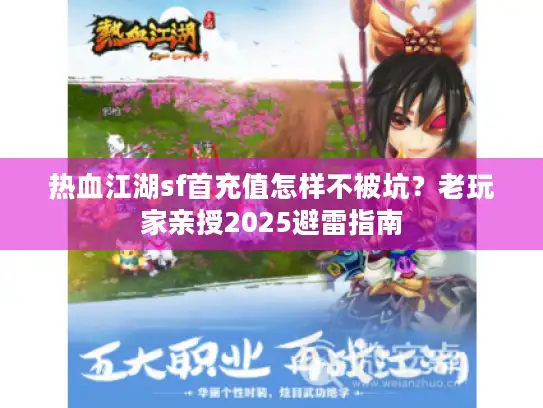 热血江湖sf首充值怎样不被坑？老玩家亲授2025避雷指南