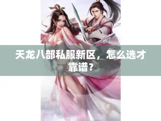 天龙八部私服新区，怎么选才靠谱？