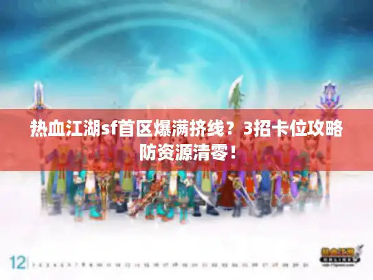 热血江湖sf首区爆满挤线?3招卡位攻略防资源清零! 热血江湖sf首区爆满挤线?3招卡位攻略防资源清零!