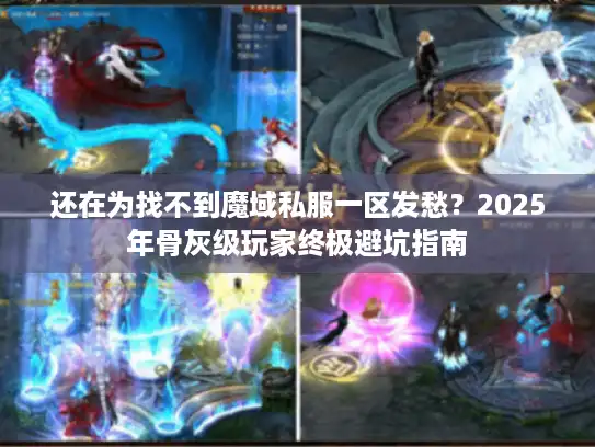 还在为找不到魔域私服一区发愁?2025年骨灰级玩家终极避坑指南 还在为找不到魔域私服一区发愁?2025年骨灰级玩家终极避坑指南
