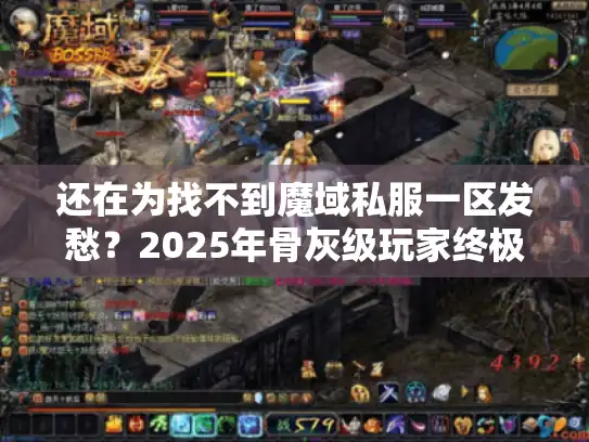 还在为找不到魔域私服一区发愁?2025年骨灰级玩家终极避坑指南 还在为找不到魔域私服一区发愁?2025年骨灰级玩家终极避坑指南