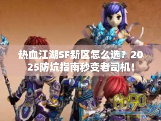 热血江湖SF新区怎么选?2025防坑指南秒变老司机! 热血江湖SF新区怎么选?2025防坑指南秒变老司机!