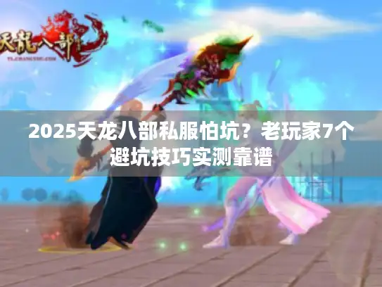 2025天龙八部私服怕坑？老玩家7个避坑技巧实测靠谱