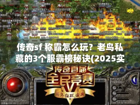 传奇sf 称霸怎么玩？老鸟私藏的3个服霸榜秘诀(2025实测)