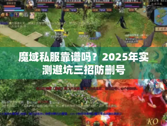 魔域私服靠谱吗?2025年实测避坑三招防删号 魔域私服靠谱吗?2025年实测避坑三招防删号