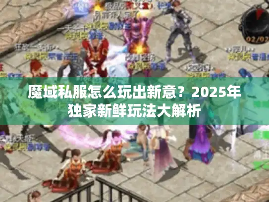 魔域私服怎么玩出新意?2025年独家新鲜玩法大解析 魔域私服怎么玩出新意?2025年独家新鲜玩法大解析
