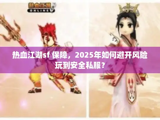 热血江湖sf 保障,2025年如何避开风险玩到安全私服? 热血江湖sf 保障,2025年如何避开风险玩到安全私服?