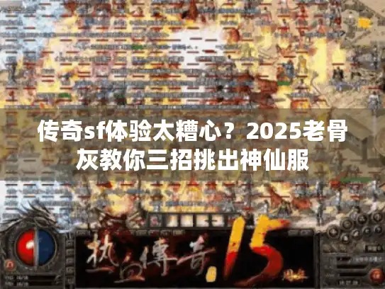 传奇sf体验太糟心？2025老骨灰教你三招挑出神仙服