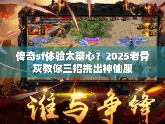 传奇sf体验太糟心？2025老骨灰教你三招挑出神仙服