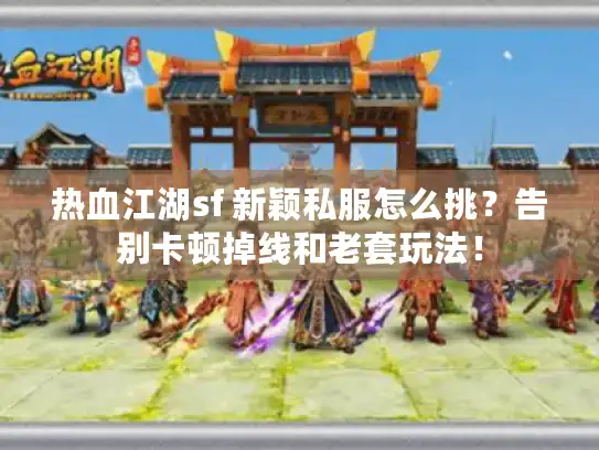 热血江湖sf 新颖私服怎么挑？告别卡顿掉线和老套玩法！