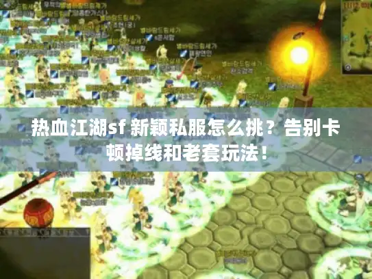 热血江湖sf 新颖私服怎么挑？告别卡顿掉线和老套玩法！