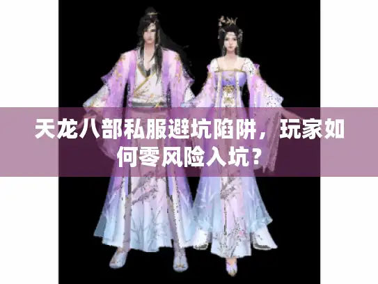 天龙八部私服避坑陷阱，玩家如何零风险入坑？