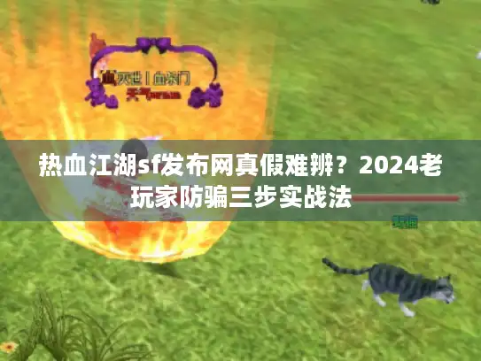热血江湖sf发布网真假难辨？2024老玩家防骗三步实战法