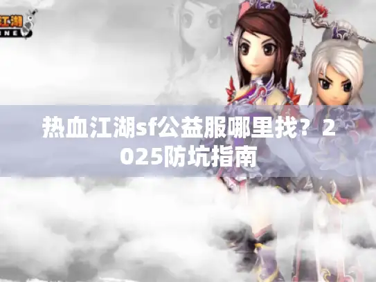 热血江湖sf公益服哪里找？2025防坑指南