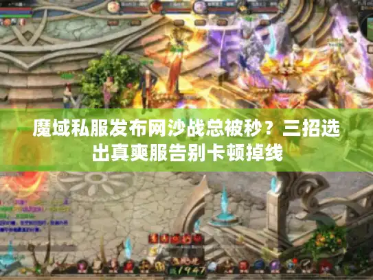 魔域私服发布网沙战总被秒？三招选出真爽服告别卡顿掉线