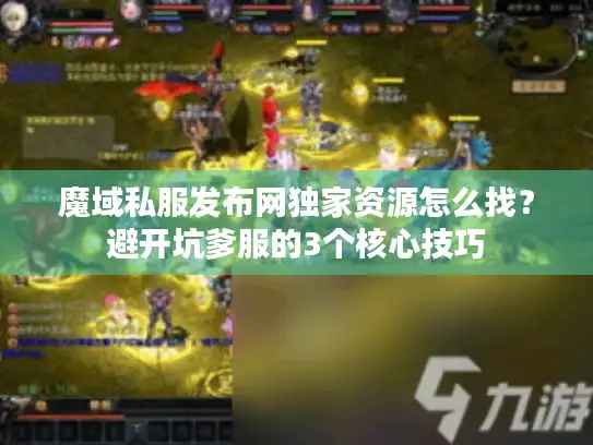 魔域私服发布网独家资源怎么找？避开坑爹服的3个核心技巧