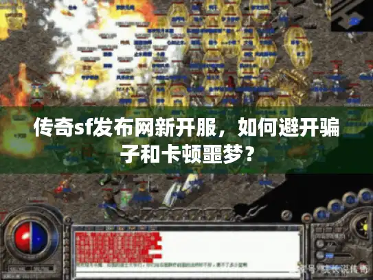 传奇sf发布网新开服,如何避开骗子和卡顿噩梦? 传奇sf发布网新开服,如何避开骗子和卡顿噩梦?