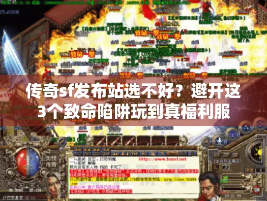 传奇sf发布站选不好?避开这3个致命陷阱玩到真福利服 传奇sf发布站选不好?避开这3个致命陷阱玩到真福利服