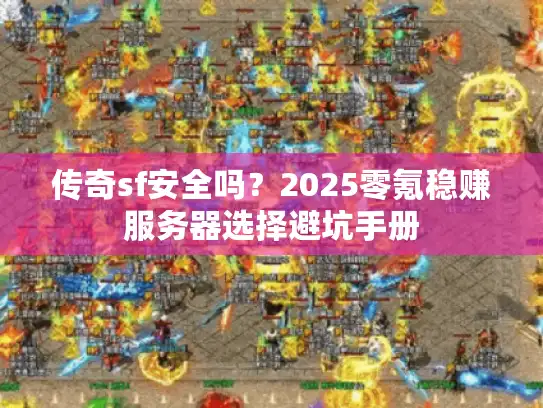 传奇sf安全吗？2025零氪稳赚服务器选择避坑手册