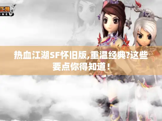 热血江湖SF怀旧版,重温经典?这些要点你得知道！