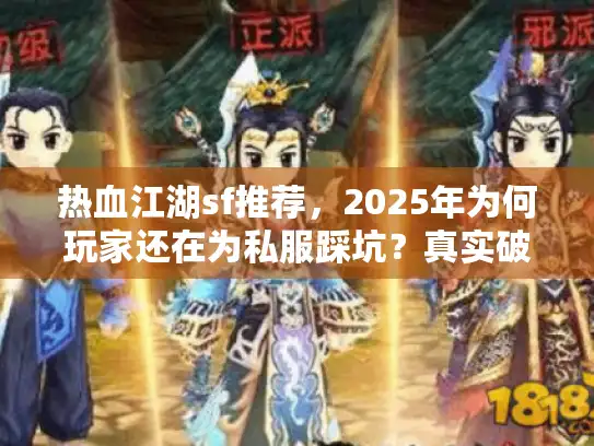热血江湖sf推荐，2025年为何玩家还在为私服踩坑？真实破解攻略